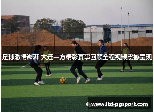 足球激情澎湃 大连一方精彩赛事回顾全程视频震撼呈现