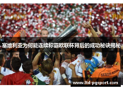 塞维利亚为何能连续称霸欧联杯背后的成功秘诀揭秘 塞维利亚为何能连续称霸欧联杯背后的成功秘诀揭秘