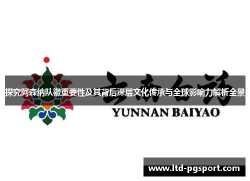 探究阿森纳队徽重要性及其背后深层文化传承与全球影响力解析全景 探究阿森纳队徽重要性及其背后深层文化传承与全球影响力解析全景