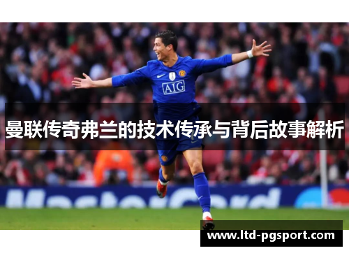 曼联传奇弗兰的技术传承与背后故事解析 曼联传奇弗兰的技术传承与背后故事解析