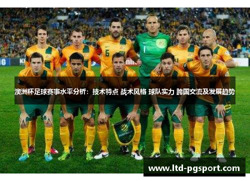 澳洲杯足球赛事水平分析:技术特点 战术风格 球队实力 跨国交流及发展趋势 澳洲杯足球赛事水平分析:技术特点 战术风格 球队实力 跨国交流及发展趋势