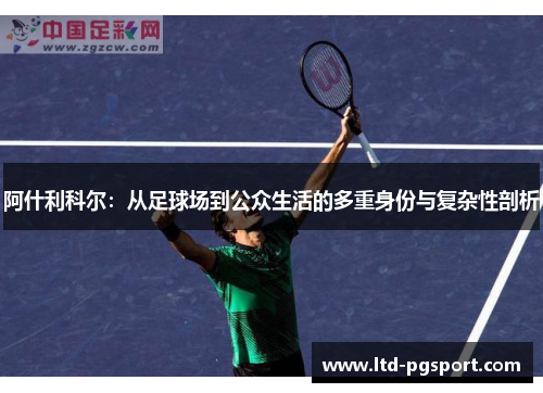 阿什利科尔：从足球场到公众生活的多重身份与复杂性剖析