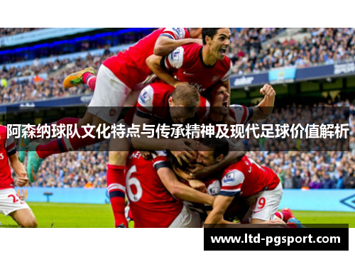 阿森纳球队文化特点与传承精神及现代足球价值解析