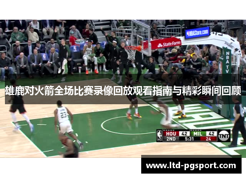 雄鹿对火箭全场比赛录像回放观看指南与精彩瞬间回顾