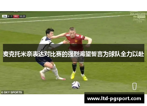 麦克托米奈表达对比赛的强烈渴望誓言为球队全力以赴