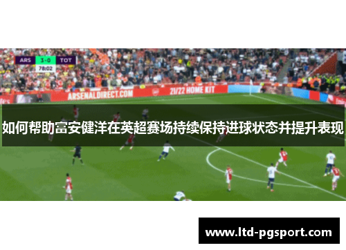 如何帮助富安健洋在英超赛场持续保持进球状态并提升表现