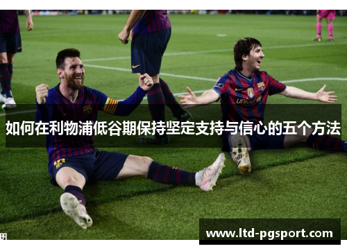 如何在利物浦低谷期保持坚定支持与信心的五个方法