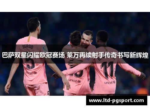 巴萨双星闪耀欧冠赛场 莱万再续射手传奇书写新辉煌