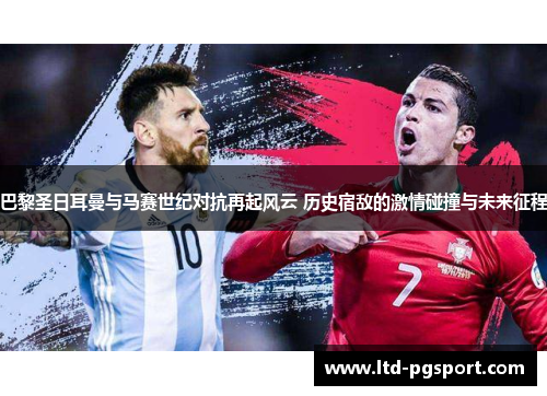 巴黎圣日耳曼与马赛世纪对抗再起风云 历史宿敌的激情碰撞与未来征程