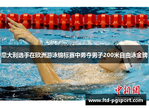 意大利选手在欧洲游泳锦标赛中勇夺男子200米自由泳金牌