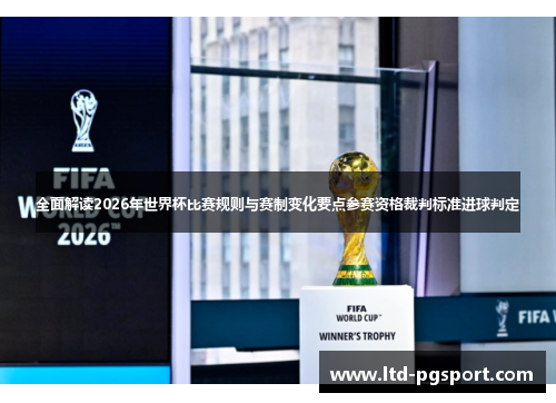 全面解读2026年世界杯比赛规则与赛制变化要点参赛资格裁判标准进球判定 全面解读2026年世界杯比赛规则与赛制变化要点参赛资格裁判标准进球判定