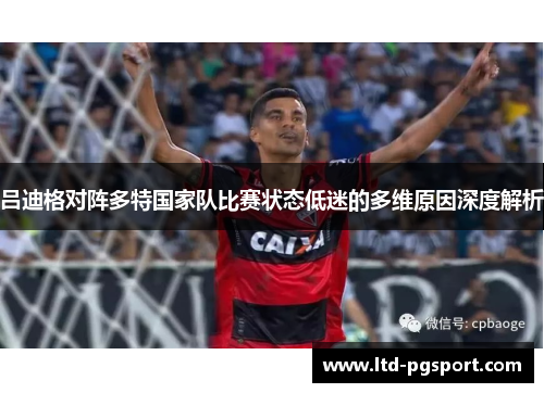 吕迪格对阵多特国家队比赛状态低迷的多维原因深度解析