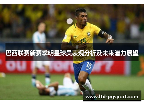 巴西联赛新赛季明星球员表现分析及未来潜力展望 巴西联赛新赛季明星球员表现分析及未来潜力展望