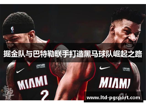 掘金队与巴特勒联手打造黑马球队崛起之路