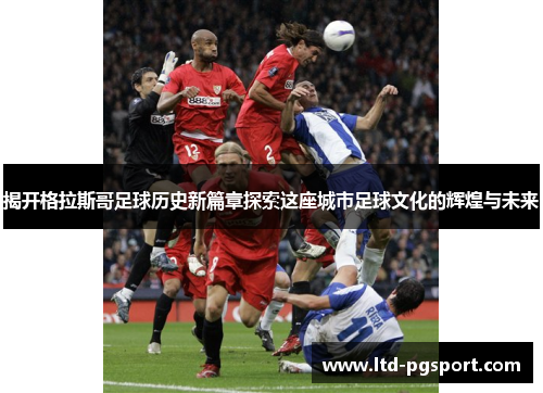 揭开格拉斯哥足球历史新篇章探索这座城市足球文化的辉煌与未来