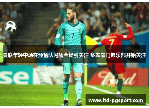 曼联年轻中场在预备队闪耀全场引关注 多家豪门俱乐部开始关注