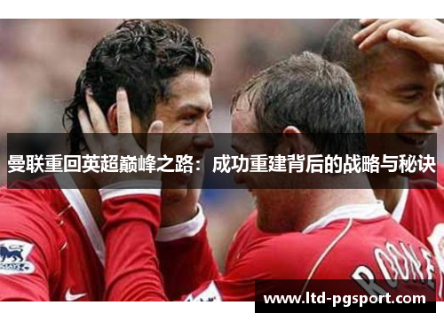 曼联重回英超巅峰之路：成功重建背后的战略与秘诀