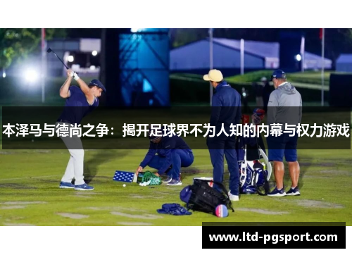 本泽马与德尚之争：揭开足球界不为人知的内幕与权力游戏