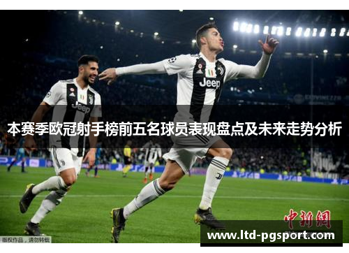 本赛季欧冠射手榜前五名球员表现盘点及未来走势分析