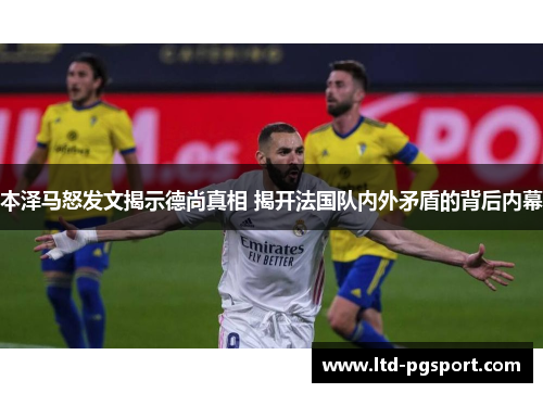 本泽马怒发文揭示德尚真相 揭开法国队内外矛盾的背后内幕