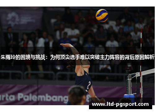 朱雨玲的困境与挑战：为何顶尖选手难以突破主力阵容的背后原因解析