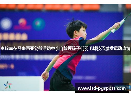 李梓嘉在马来西亚公益活动中亲自教授孩子们羽毛球技巧激发运动热情