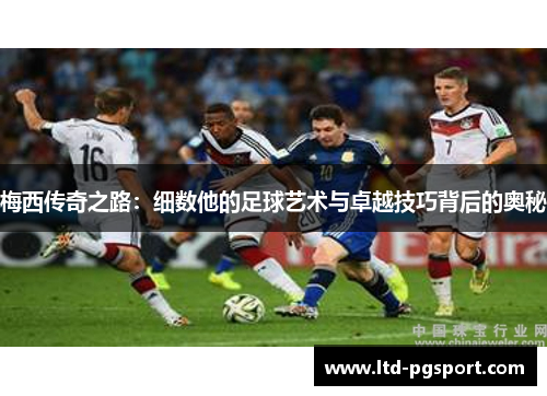 梅西传奇之路：细数他的足球艺术与卓越技巧背后的奥秘