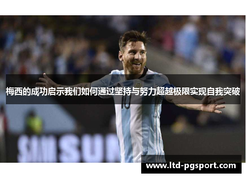 梅西的成功启示我们如何通过坚持与努力超越极限实现自我突破 梅西的成功启示我们如何通过坚持与努力超越极限实现自我突破