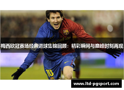 梅西欧冠赛场经典进球集锦回顾：精彩瞬间与巅峰时刻再现