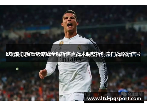 欧冠附加赛晋级路线全解析焦点战术调整折射豪门战略新信号